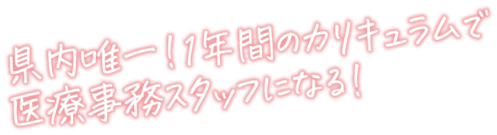県内唯一!1年間のカリキュラムで<br>医療事務スタッフになる!